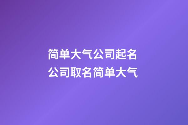 简单大气公司起名 公司取名简单大气-第1张-公司起名-玄机派